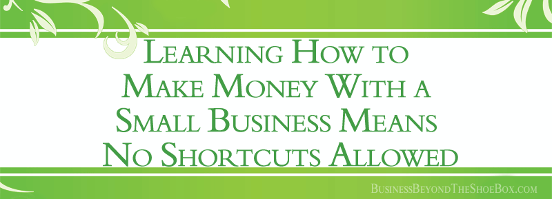 Read more about the article Learning How to Make Money With a Small Business Means No Shortcuts Allowed