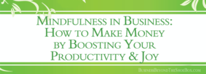 Read more about the article Mindfulness in Business: How to Make Money by Boosting Your Productivity and Your Joy