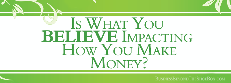 You are currently viewing Is What You Believe Impacting How You Make Money With Your Business?