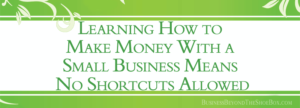 Read more about the article Learning How to Make Money With a Small Business Means No Shortcuts Allowed