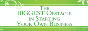 Read more about the article The Biggest Obstacle in Starting Your Own Business
